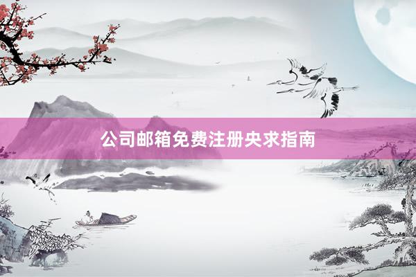 公司邮箱免费注册央求指南