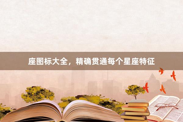 座图标大全，精确贯通每个星座特征