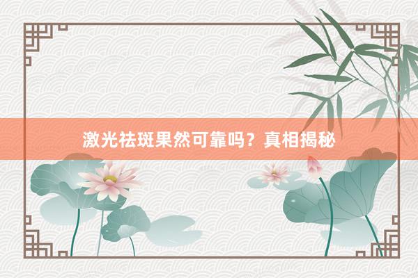 激光祛斑果然可靠吗？真相揭秘