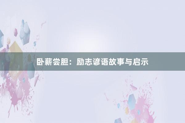 卧薪尝胆:励志谚语故事与启示