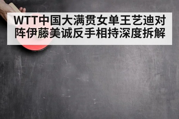 WTT中国大满贯女单王艺迪对阵伊藤美诚反手相持深度拆解 | Pragmatic Play